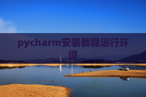 pycharm安装教程运行环境 pycharm安装教程运行环境